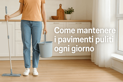 Come Mantenere i Pavimenti Puliti Ogni Giorno (Anche Se Hai Poco Tempo)